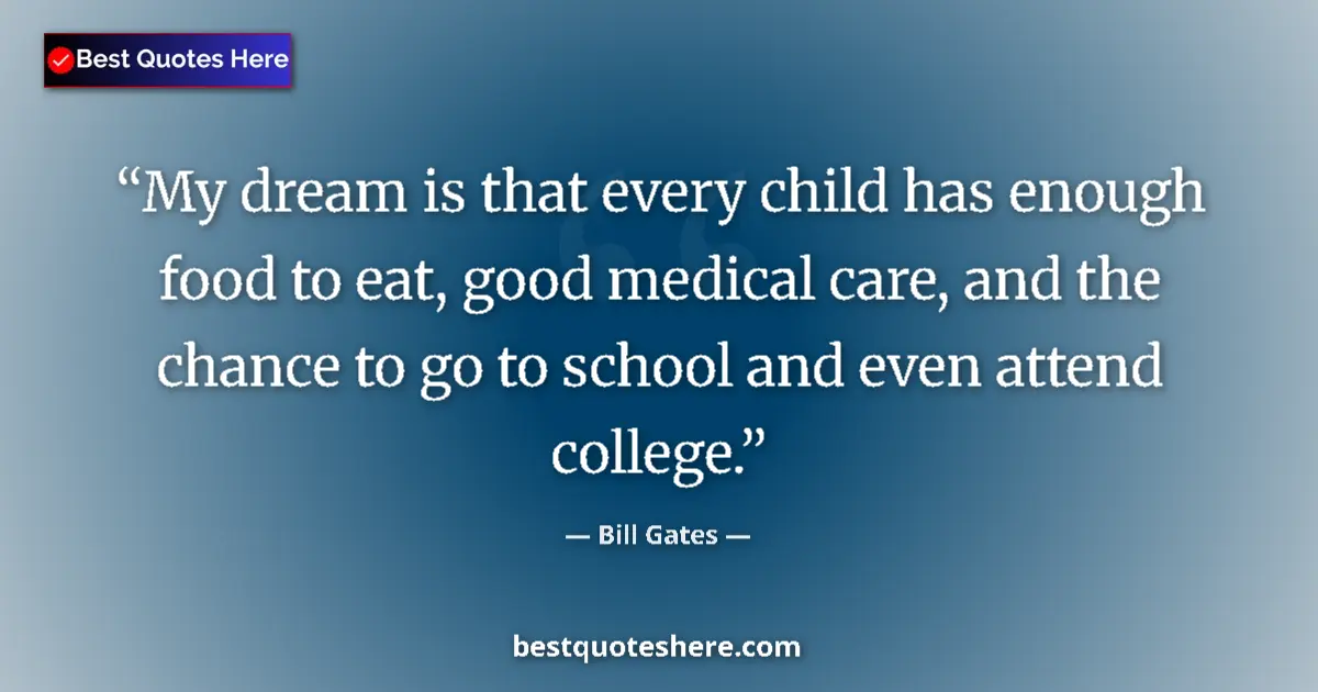 Image for the quote by Bill Gates: My dream is that every child has enough food to eat, good medical care, and the chance to go to scho...