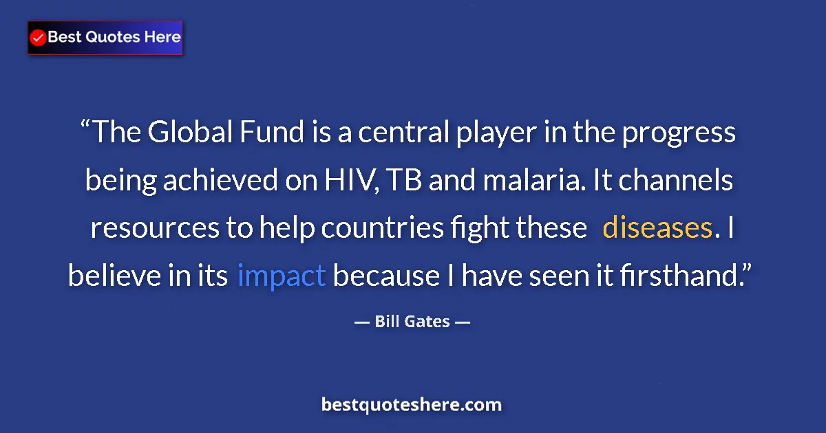 Quote by Bill Gates: The Global Fund is a central player in the progress being achieved on HIV, TB and malaria. It channe...
