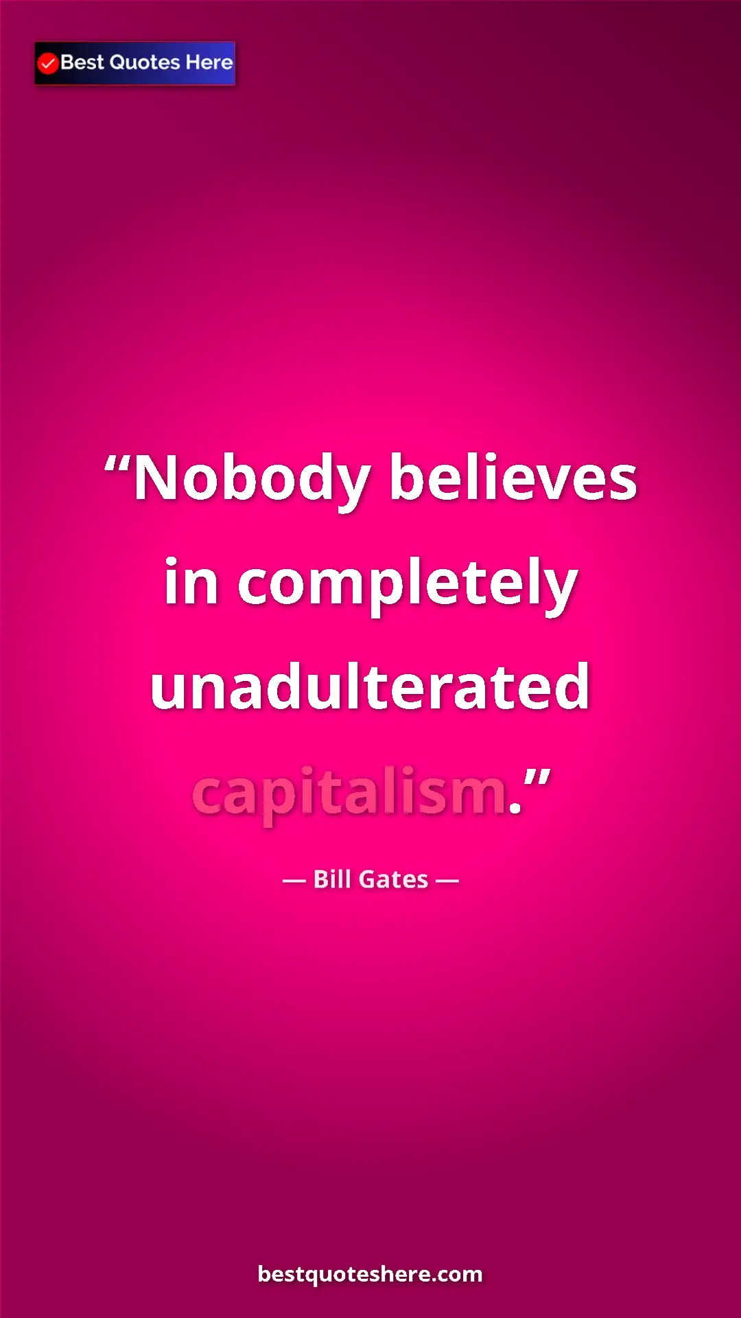 Bill Gates Quote Card: "Nobody believes in completely unadulterated capitalism." Pinterest quote poster by Bill Gates: "Nobody believes in completely unadulterated capitalism."