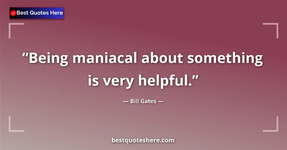 Image for the quote by Bill Gates: Being maniacal about something is very helpful....