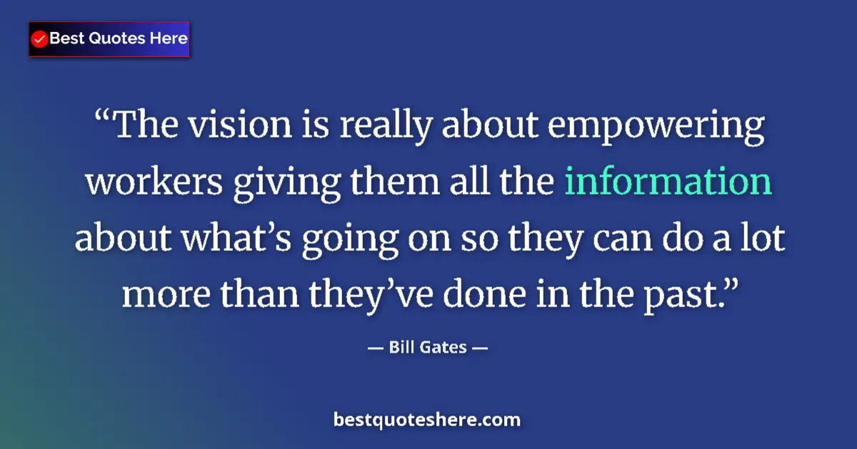 Quote by Bill Gates: The vision is really about empowering workers giving them all the information about what’s going on ...