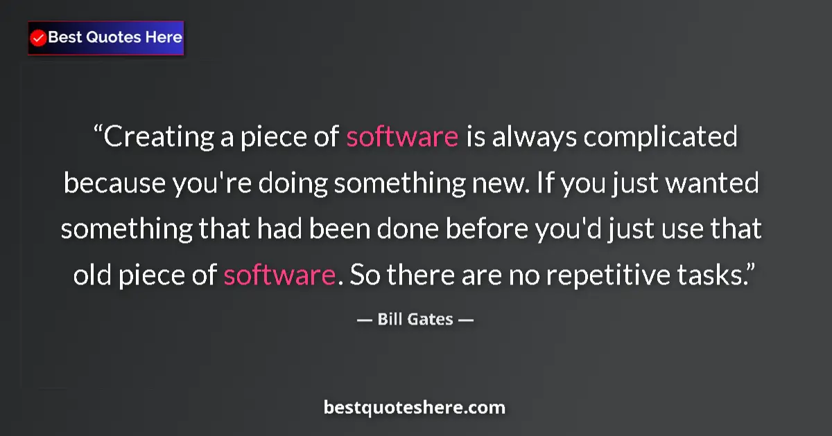 Quote by Bill Gates: Creating a piece of software is always complicated because you're doing something new. If you just w...