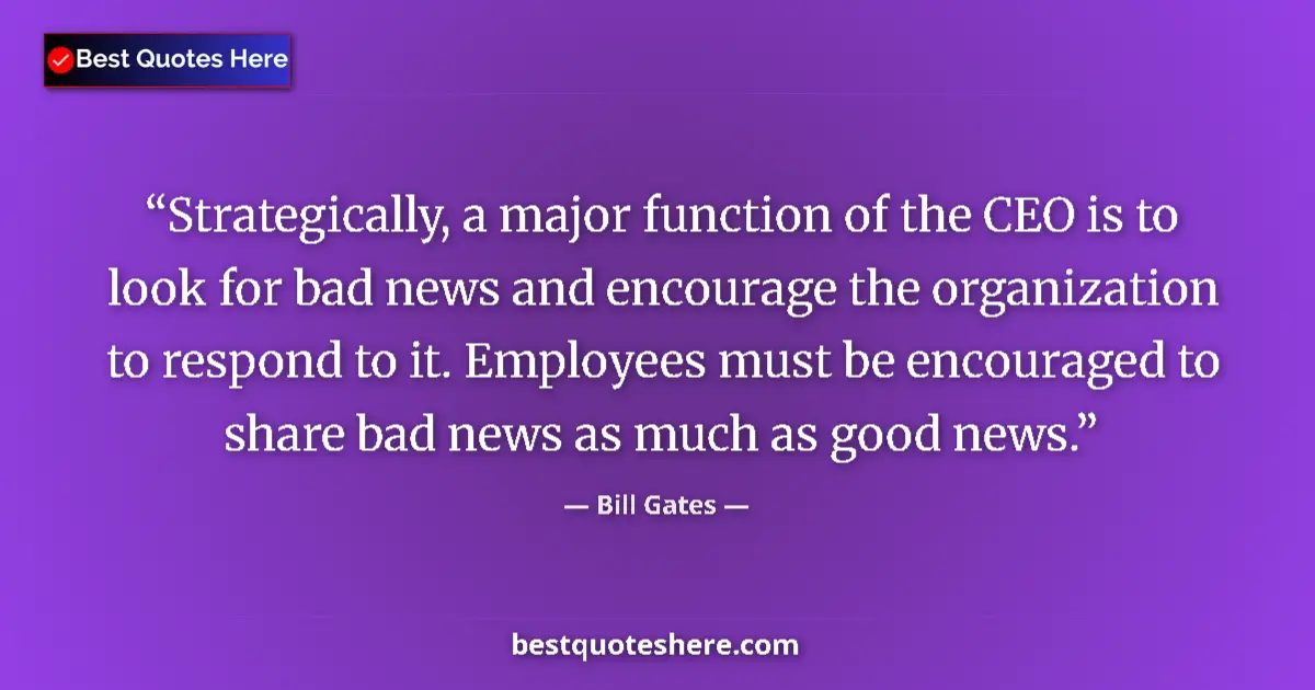 Quote by Bill Gates: Strategically, a major function of the CEO is to look for bad news and encourage the organization to...