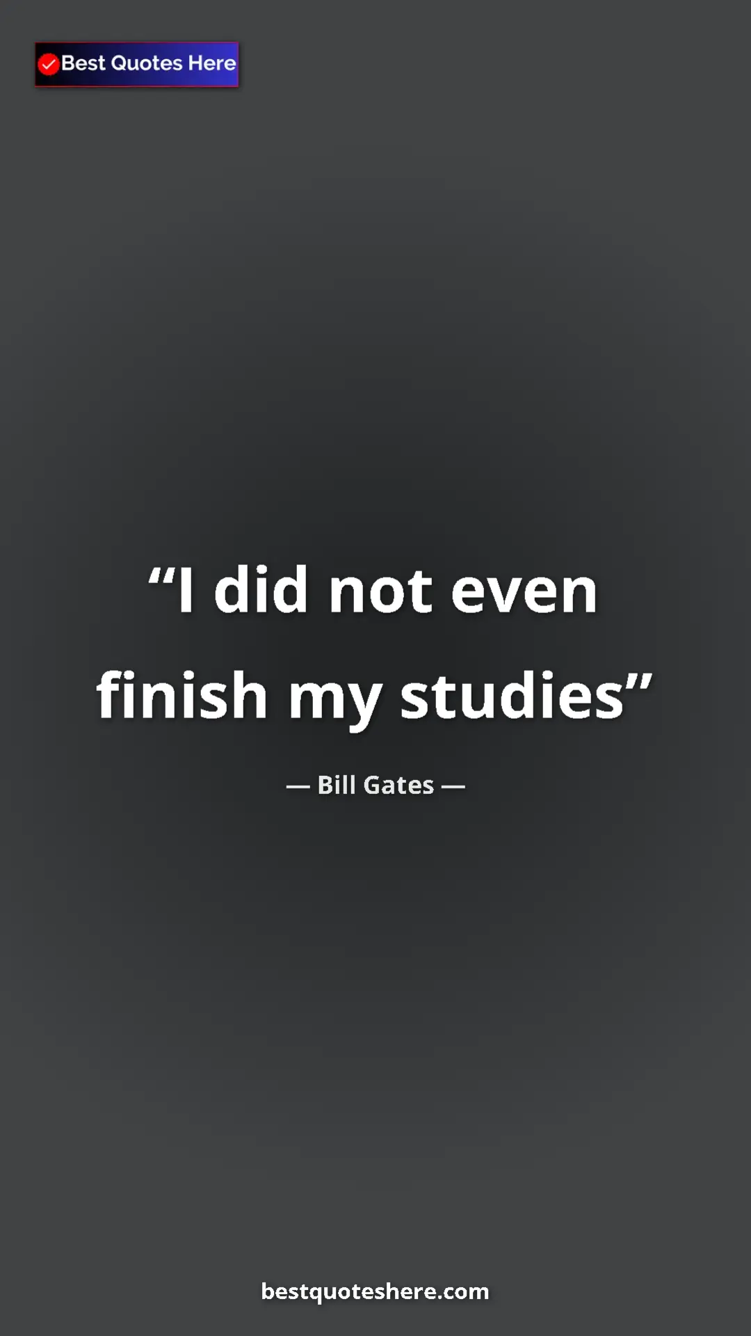 Bill Gates Quote Card: "I did not even finish my studies" Pinterest quote poster by Bill Gates: "I did not even finish my studies"