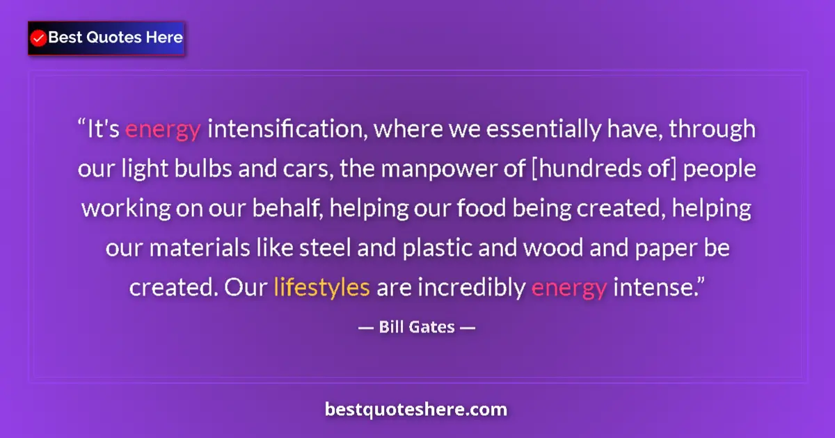 Quote by Bill Gates: It's energy intensification, where we essentially have, through our light bulbs and cars, the manpow...
