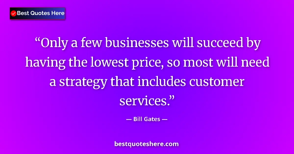 Quote by Bill Gates: Only a few businesses will succeed by having the lowest price, so most will need a strategy that inc...