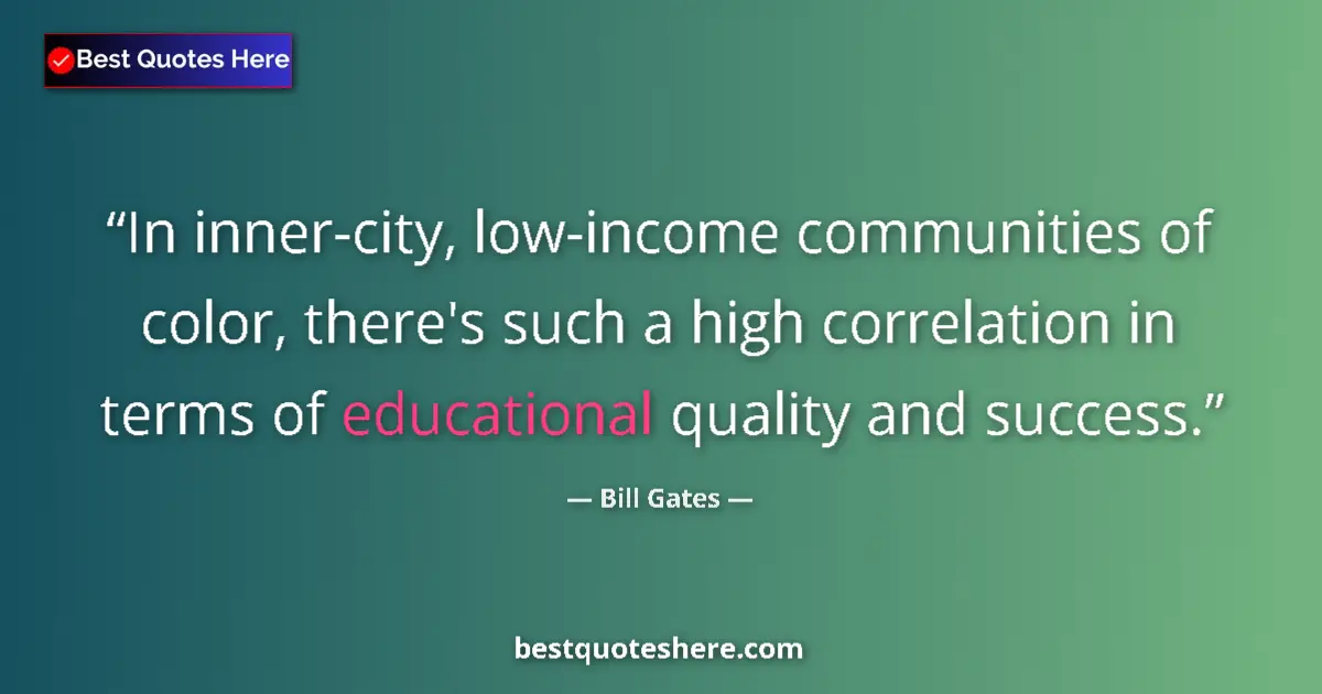 Quote by Bill Gates: In inner-city, low-income communities of color, there's such a high correlation in terms of educatio...