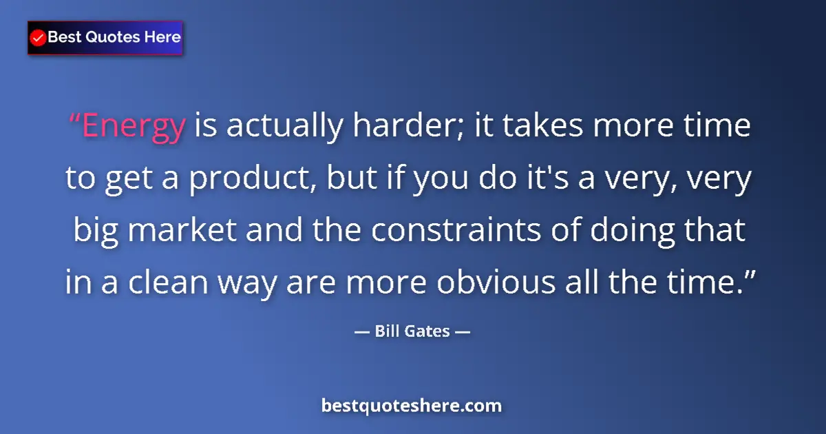Quote by Bill Gates: Energy is actually harder; it takes more time to get a product, but if you do it's a very, very big ...