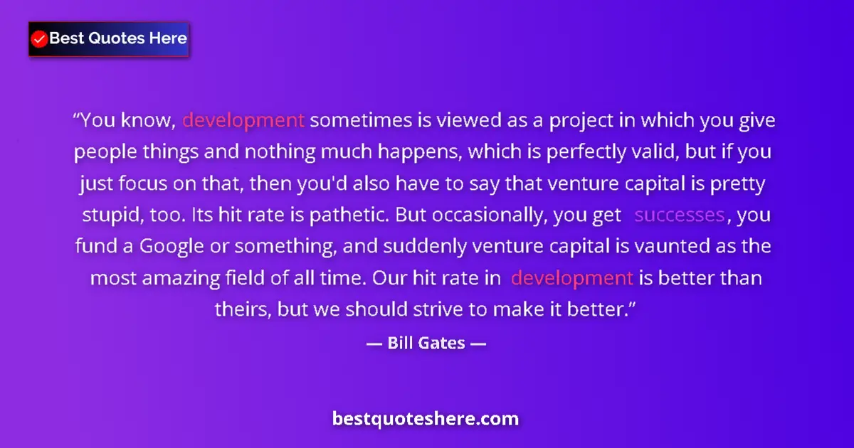 Quote by Bill Gates: You know, development sometimes is viewed as a project in which you give people things and nothing m...