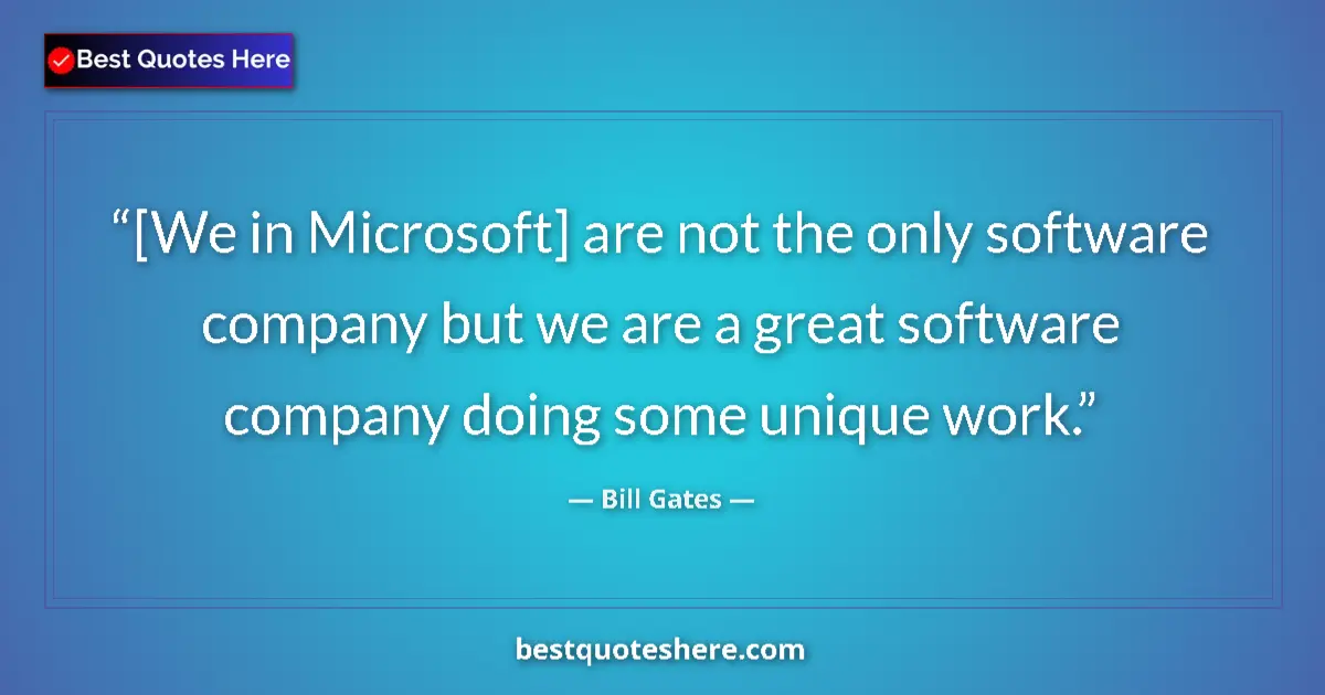 Quote by Bill Gates: [We in Microsoft] are not the only software company but we are a great software company doing some u...