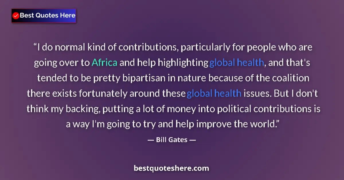 Quote by Bill Gates: I do normal kind of contributions, particularly for people who are going over to Africa and help hig...
