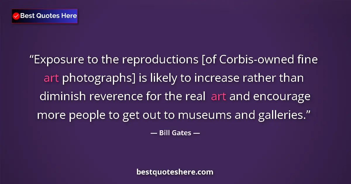 Quote by Bill Gates: Exposure to the reproductions [of Corbis-owned fine art photographs] is likely to increase rather th...