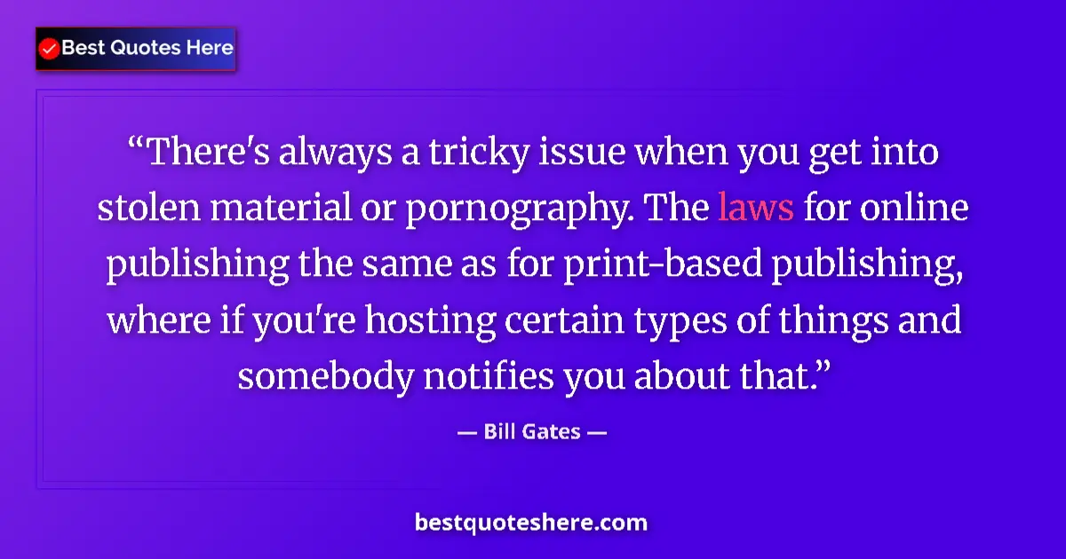 Quote by Bill Gates: There's always a tricky issue when you get into stolen material or pornography. The laws for online ...