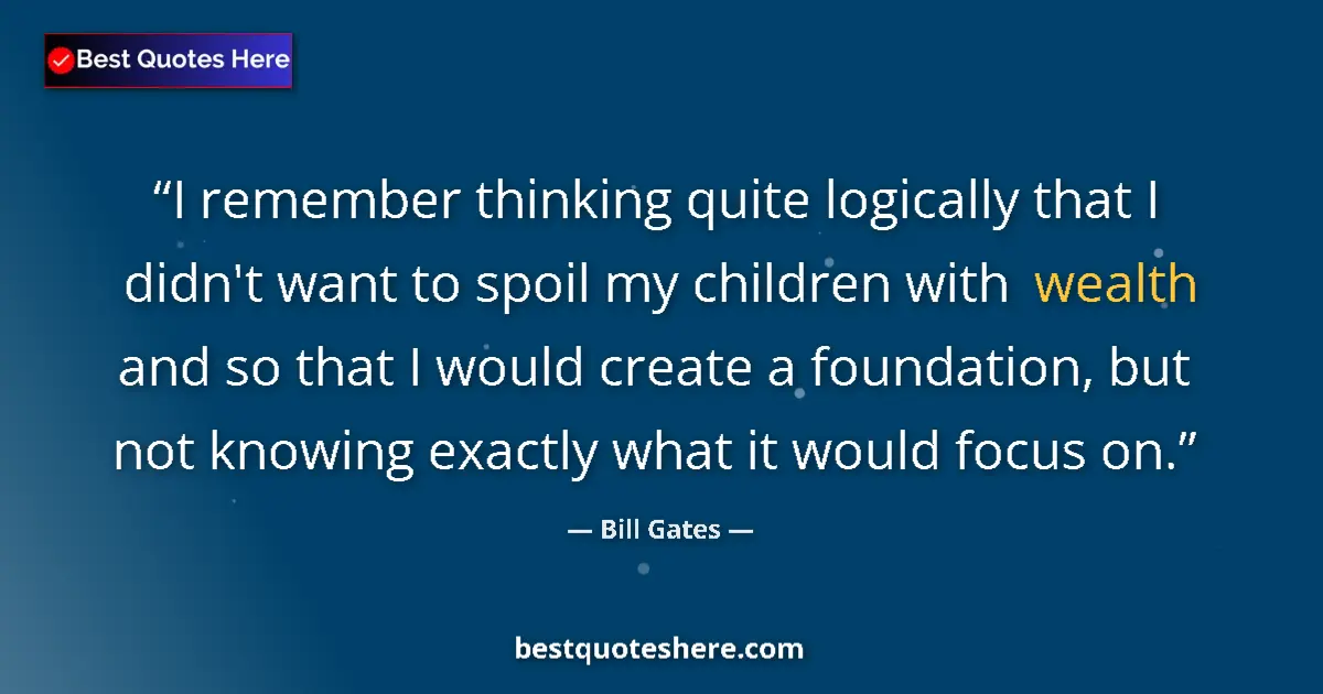 Quote by Bill Gates: I remember thinking quite logically that I didn't want to spoil my children with wealth and so that ...