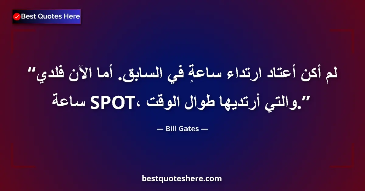Quote by Bill Gates: I didn't used to wear a watch. Now I have a SPOT watch, which I wear all the time....