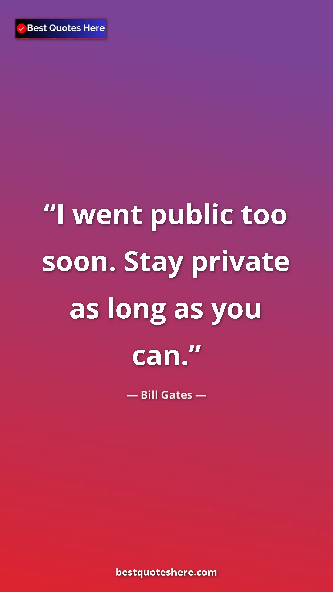 Bill Gates Quote Card: "I went public too soon. Stay private as long as you can." Pinterest quote poster by Bill Gates: "I went public too soon. Stay private as long as you can."