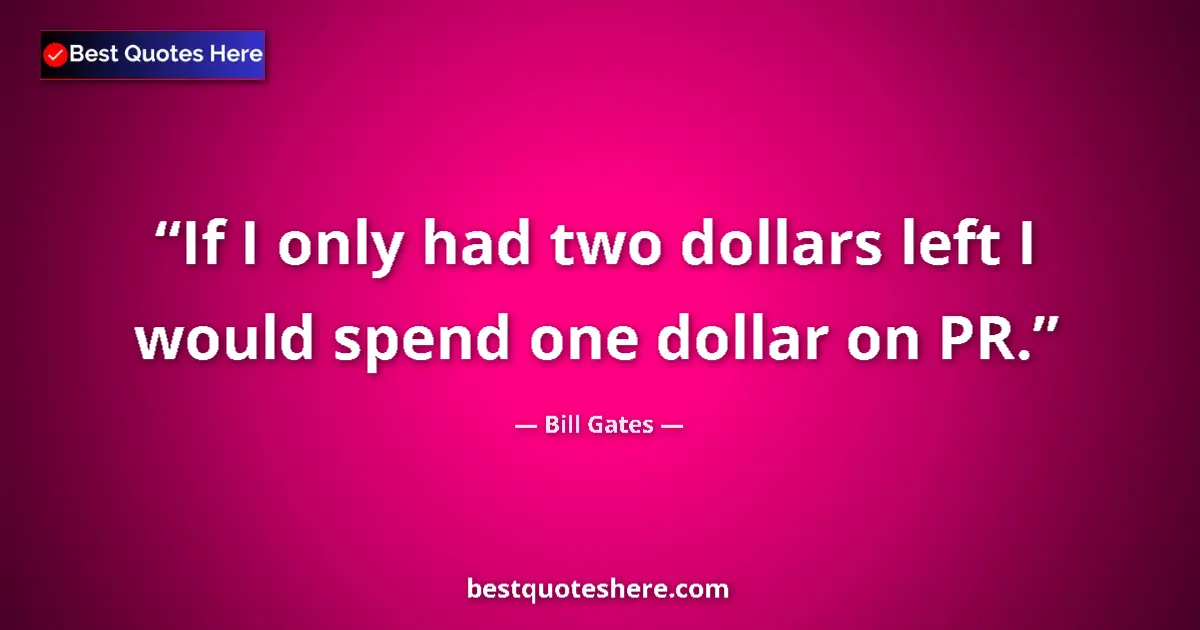 Quote by Bill Gates: If I only had two dollars left I would spend one dollar on PR....