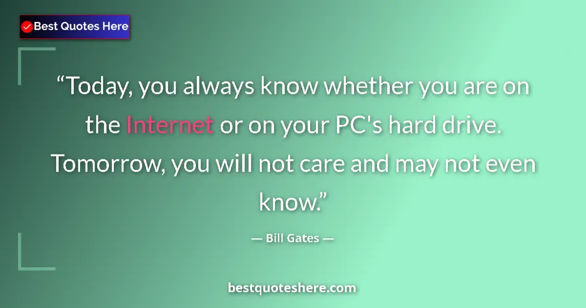 Quote by Bill Gates: Today, you always know whether you are on the Internet or on your PC's hard drive. Tomorrow, you wil...
