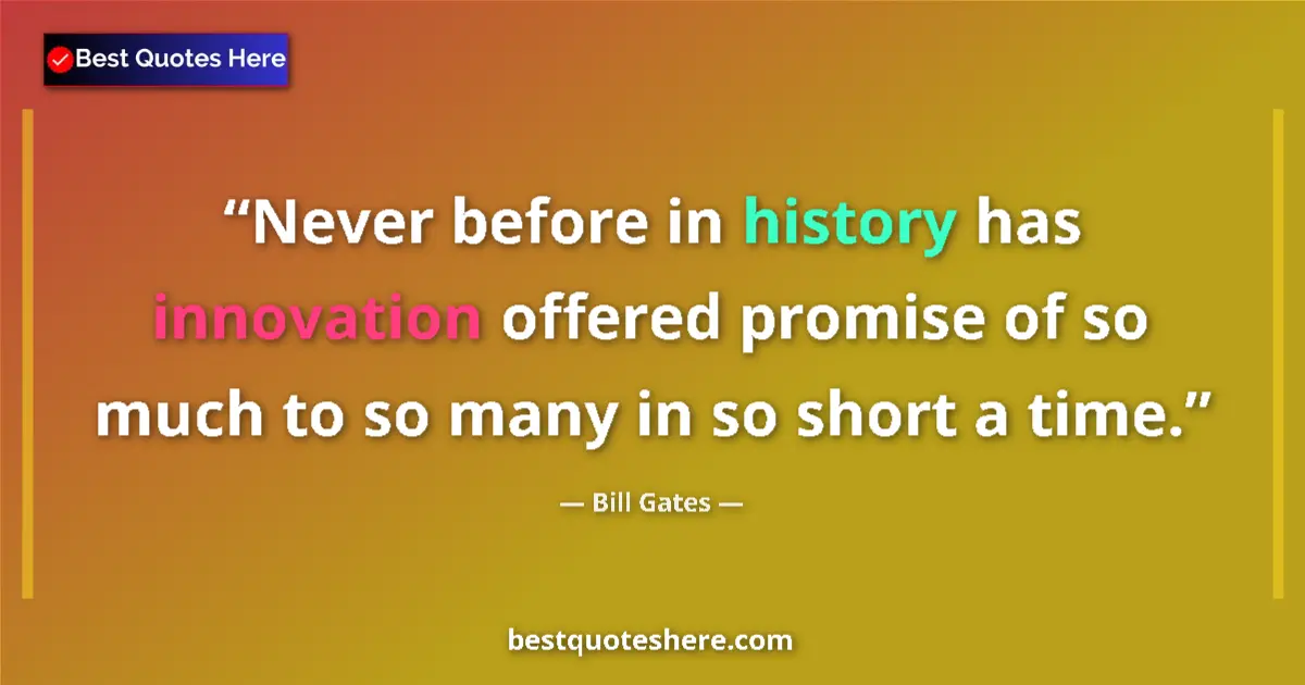 Quote by Bill Gates: Never before in history has innovation offered promise of so much to so many in so short a time....