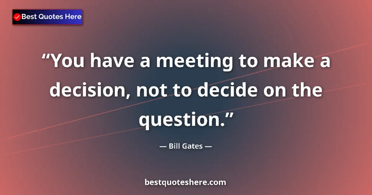 Quote by Bill Gates: You have a meeting to make a decision, not to deci