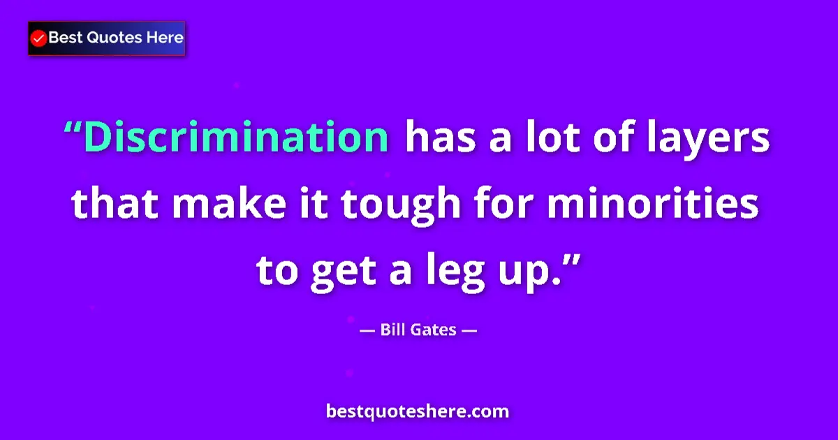 Quote by Bill Gates: Discrimination has a lot of layers that make it tough for minorities to get a leg up....