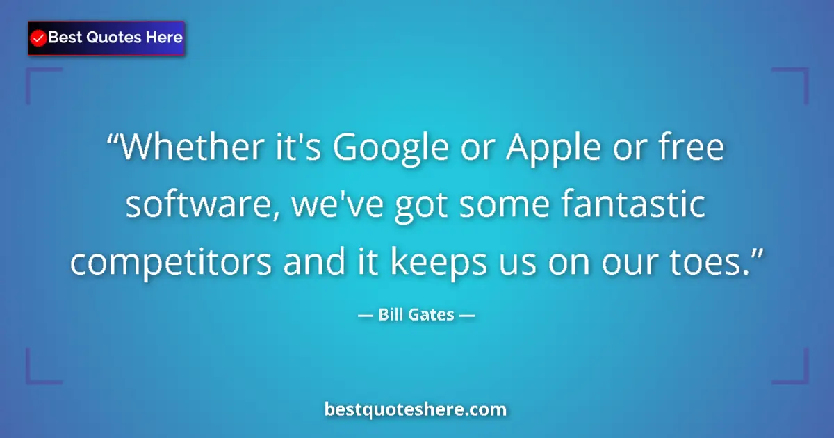 Quote by Bill Gates: Whether it's Google or Apple or free software, we've got some fantastic competitors and it keeps us ...