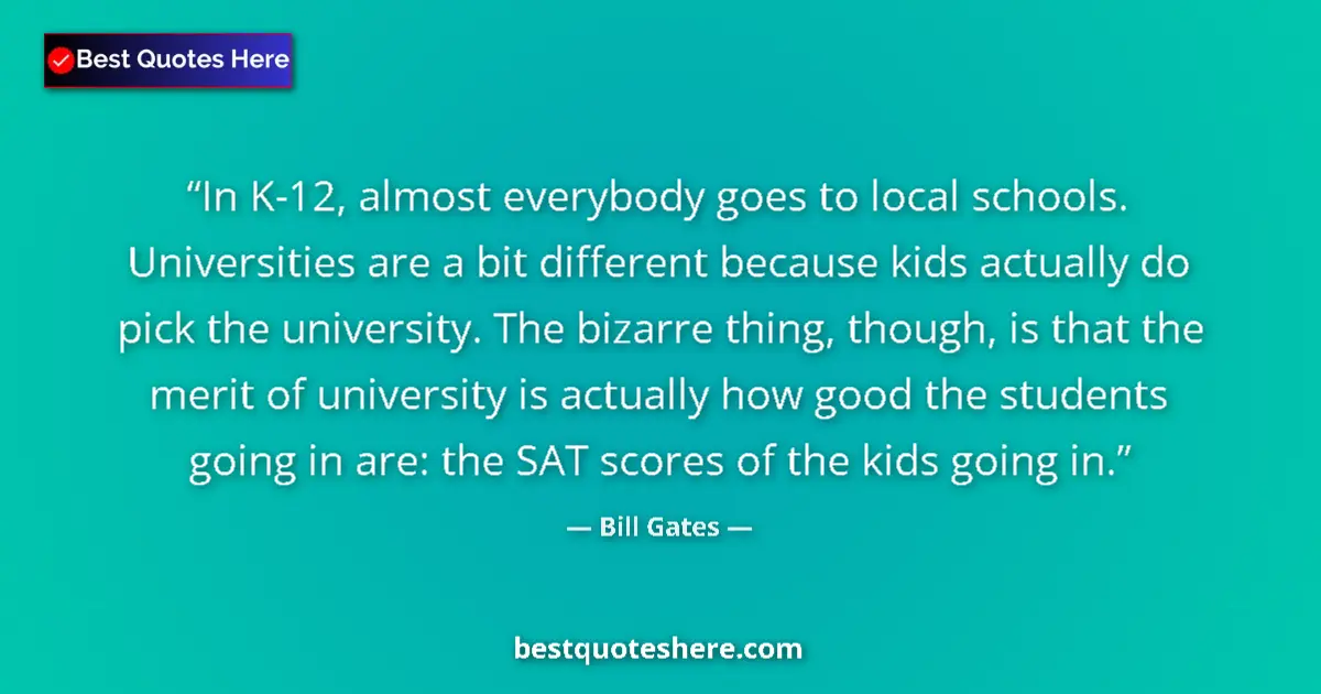 Image for the quote by Bill Gates: In K-12, almost everybody goes to local schools. Universities are a bit different because kids actua...