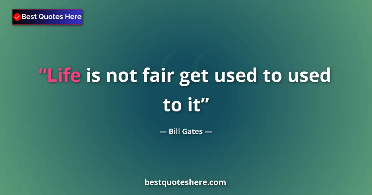 Quote by Bill Gates: Life is not fair get used to used to it...