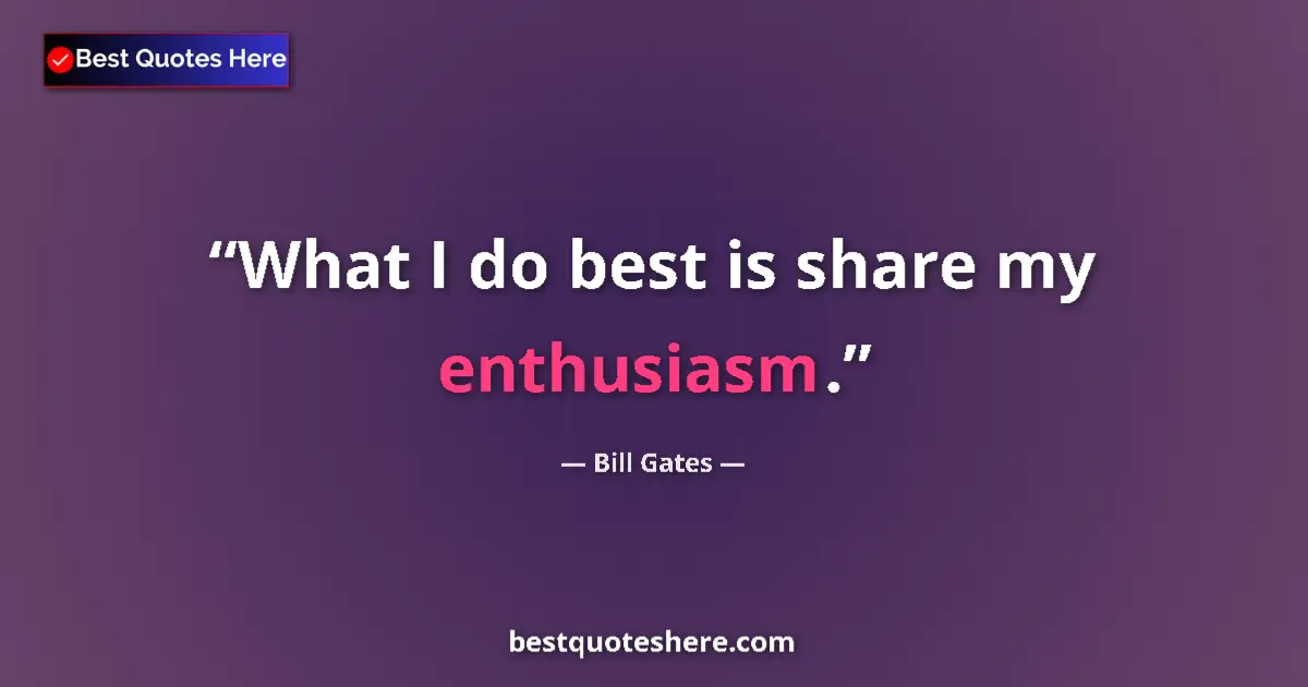 Quote by Bill Gates: What I do best is share my enthusiasm....