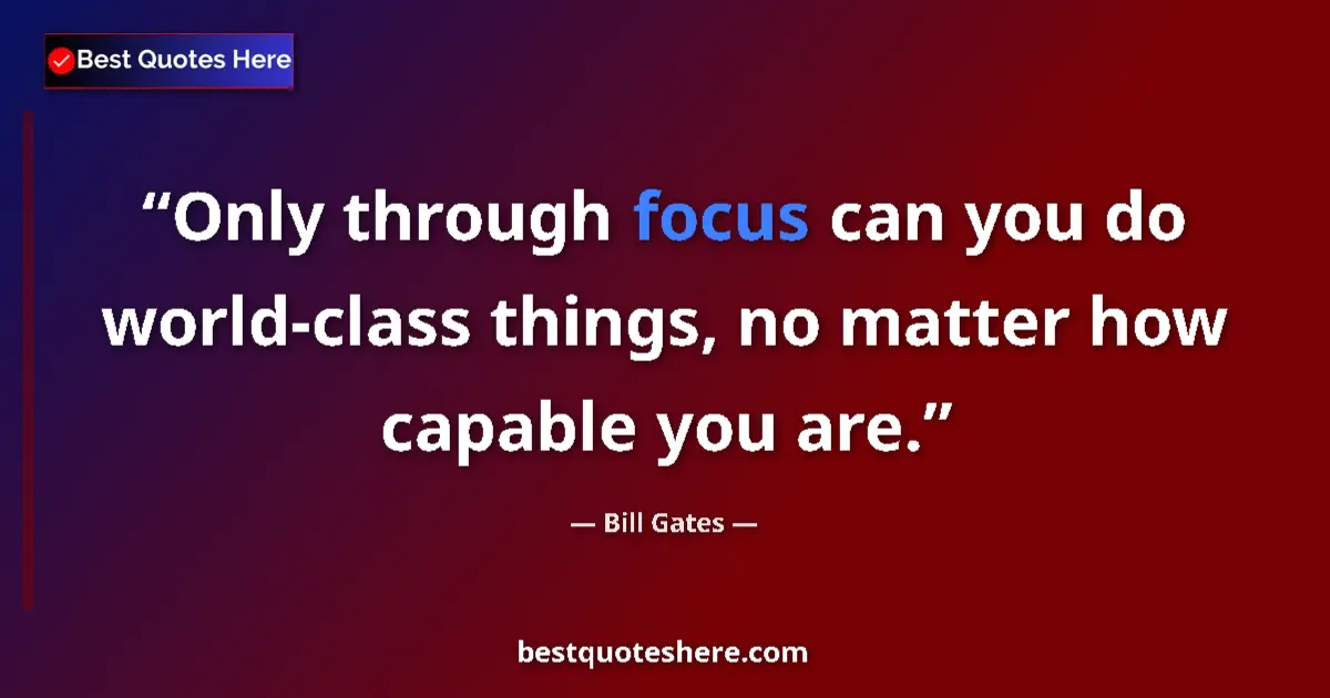 Quote by Bill Gates: Only through focus can you do world-class things, no matter how capable you are....
