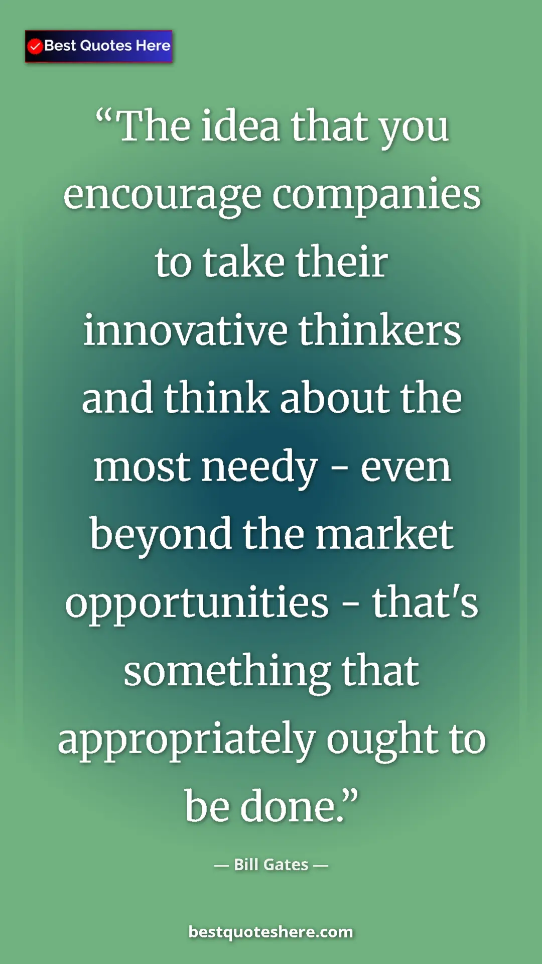 Bill Gates Quote Card: "The idea that you encourage companies to take their..." Pinterest quote poster by Bill Gates: "The idea that you encourage companies to take their..."