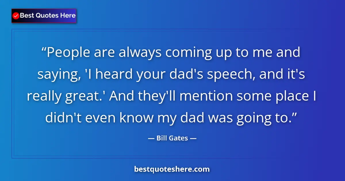 Quote by Bill Gates: People are always coming up to me and saying, 'I heard your dad's speech, and it's really great.' An...