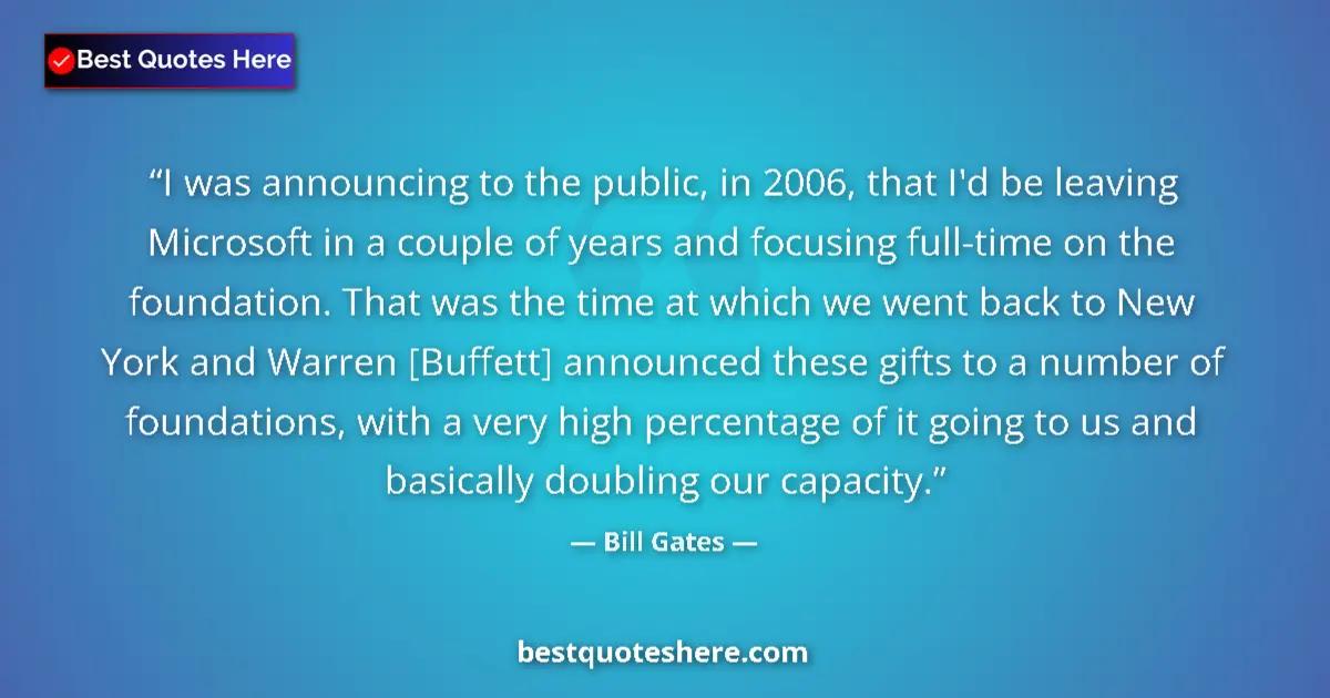 Bill Gates Quote: "I was announcing to the public, in 2006, that I'd be..." Bill Gates quote: "I was announcing to the public, in 2006, that I'd be..."
