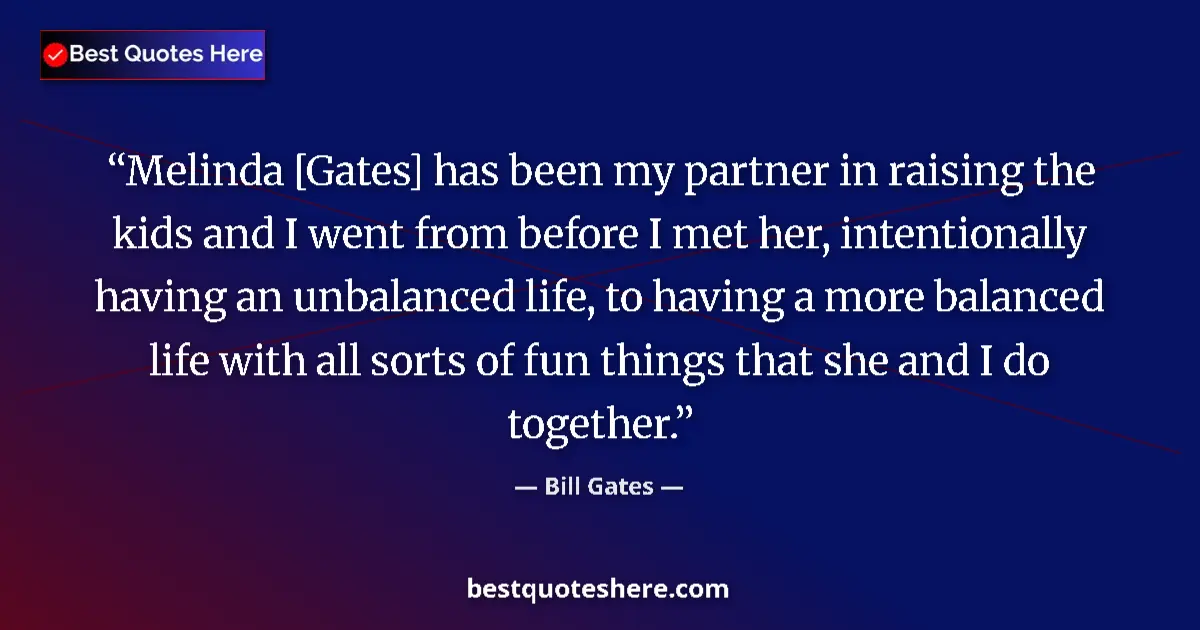 Quote by Bill Gates: Melinda [Gates] has been my partner in raising the kids and I went from before I met her, intentiona...