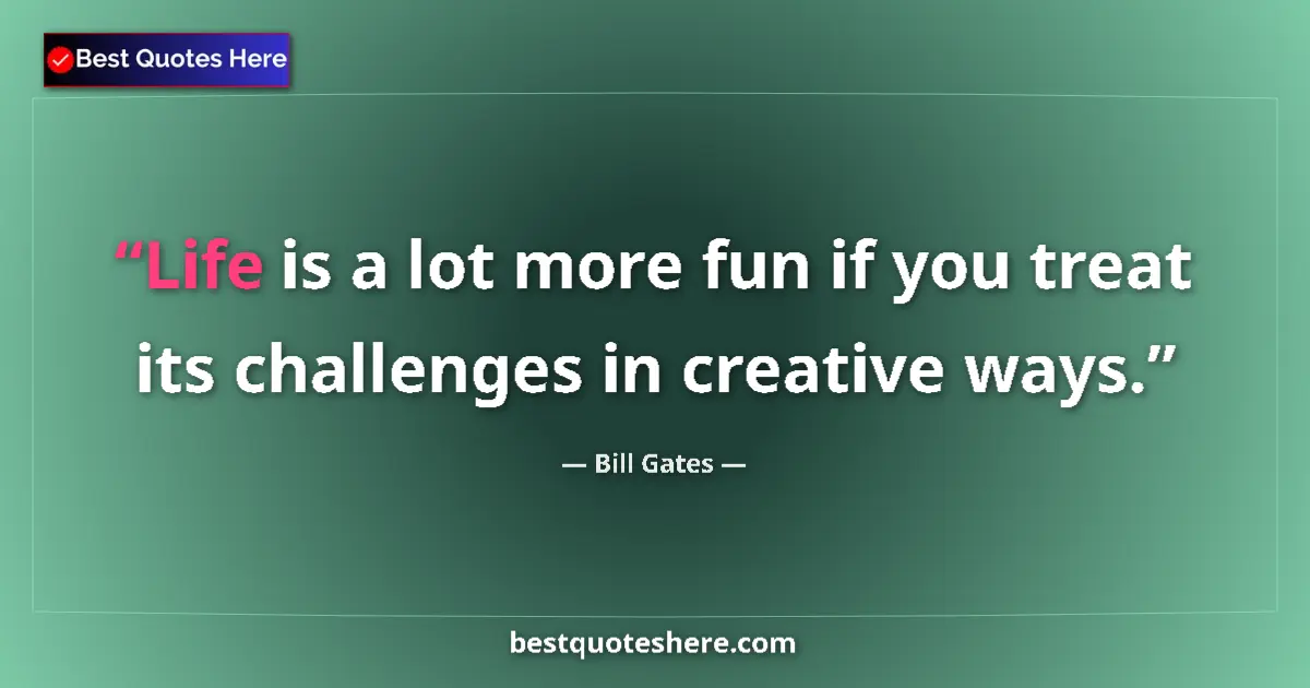 Quote by Bill Gates: Life is a lot more fun if you treat its challenges in creative ways....