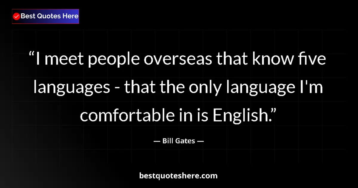 Quote by Bill Gates: I meet people overseas that know five languages - that the only language I'm comfortable in is Engli...