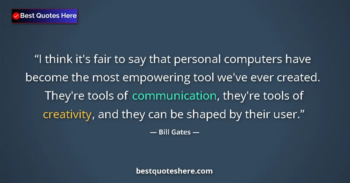 Quote by Bill Gates: I think it's fair to say that personal computers have become the most empowering tool we've ever cre...