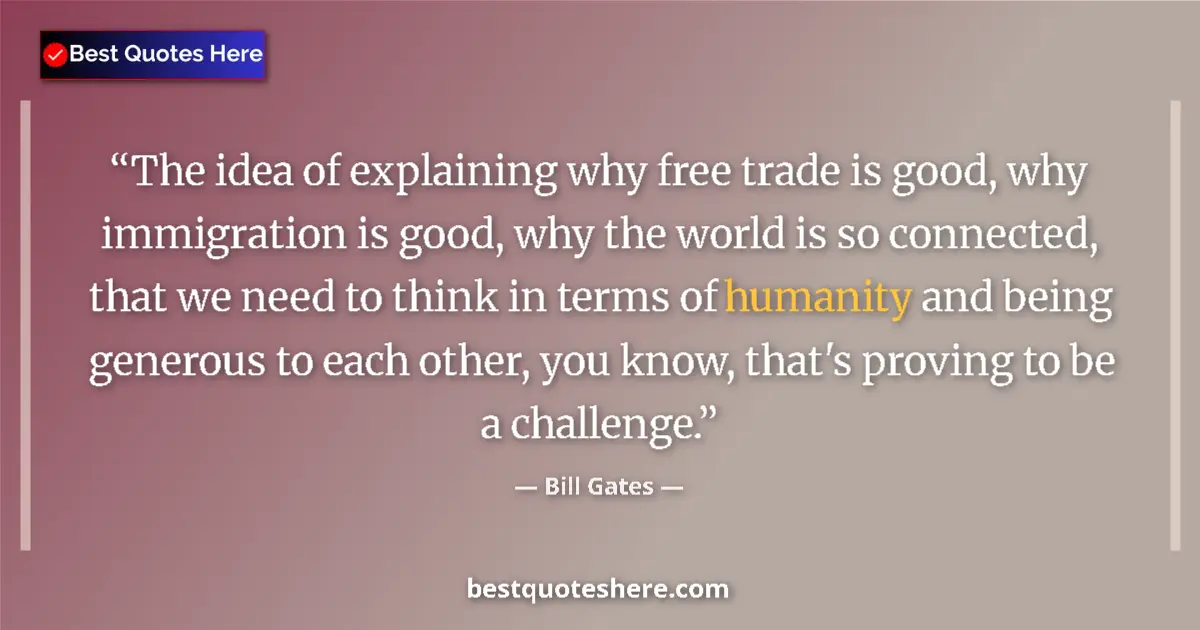 Quote by Bill Gates: The idea of explaining why free trade is good, why immigration is good, why the world is so connecte...