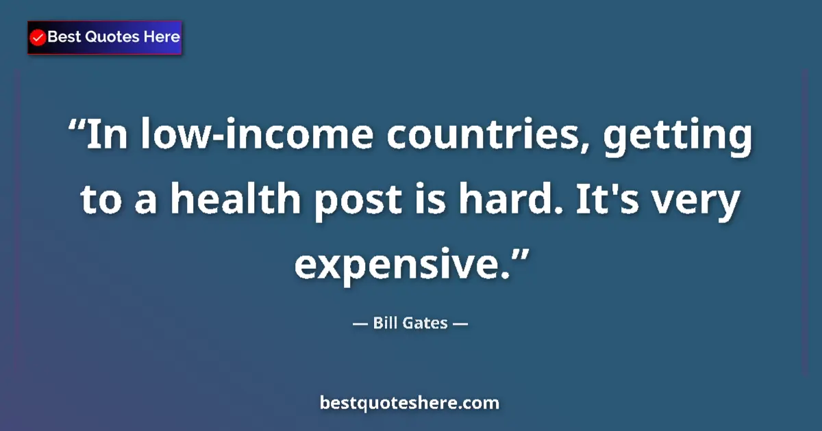Quote by Bill Gates: In low-income countries, getting to a health post is hard. It's very expensive....