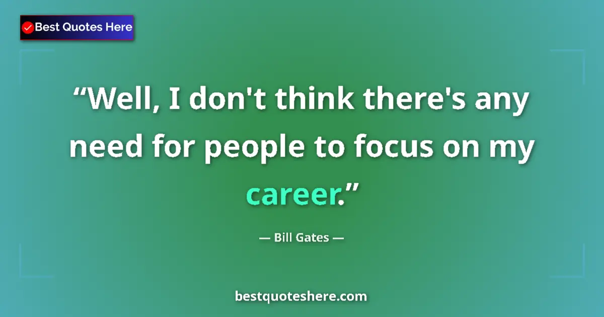 Quote by Bill Gates: Well, I don't think there's any need for people to focus on my career....