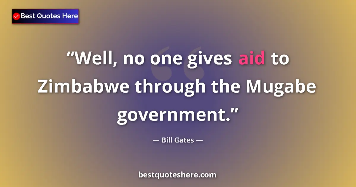Quote by Bill Gates: Well, no one gives aid to Zimbabwe through the Mugabe government....