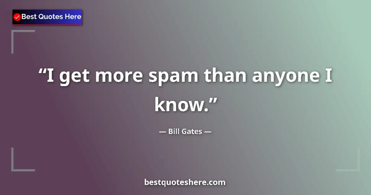 Quote by Bill Gates: I get more spam than anyone I know.