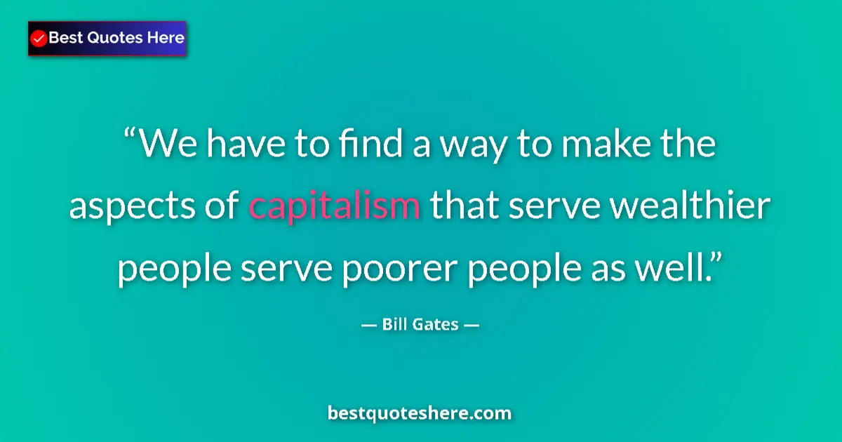 Bill Gates Quote: "We have to find a way to make the aspects of capitalism..." Bill Gates quote: "We have to find a way to make the aspects of capitalism..."