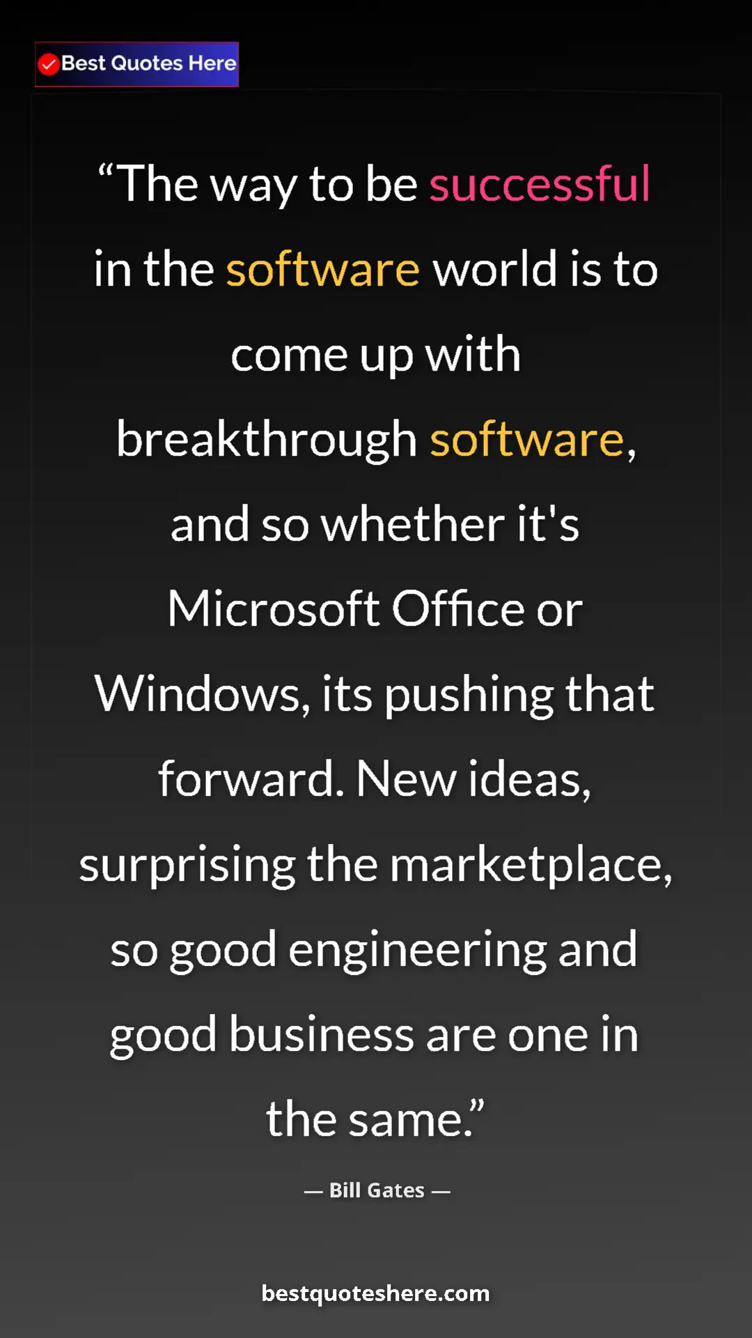Bill Gates Quote Card: "The way to be successful in the software world is to come..." Pinterest quote poster by Bill Gates: "The way to be successful in the software world is to come..."