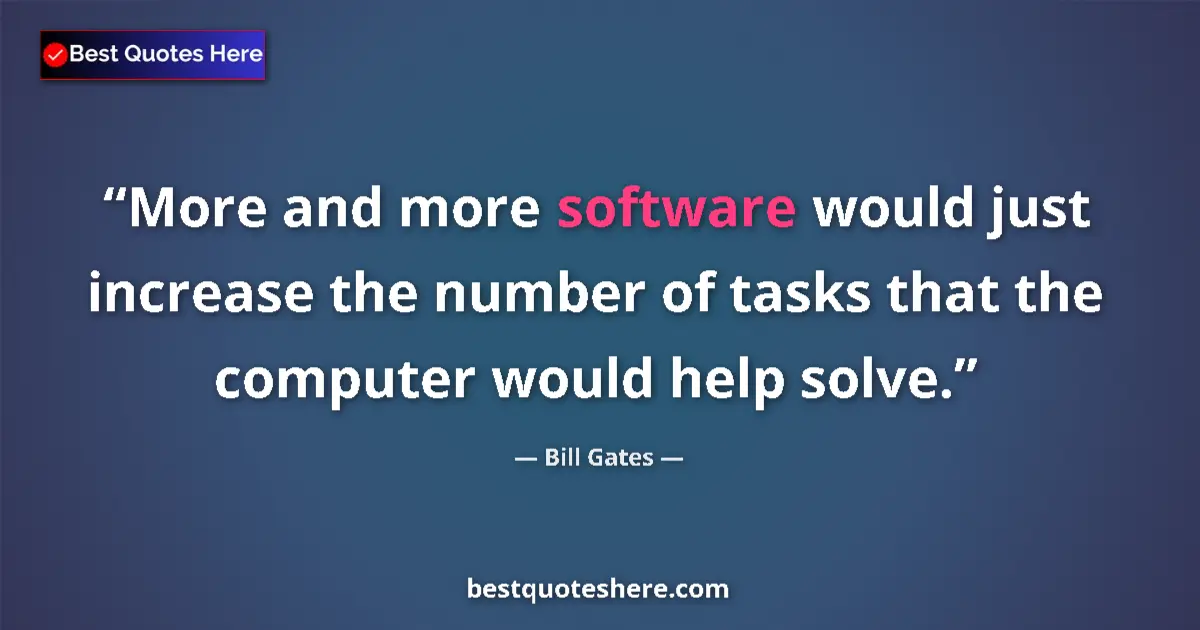 Quote by Bill Gates: More and more software would just increase the number of tasks that the computer would help solve....