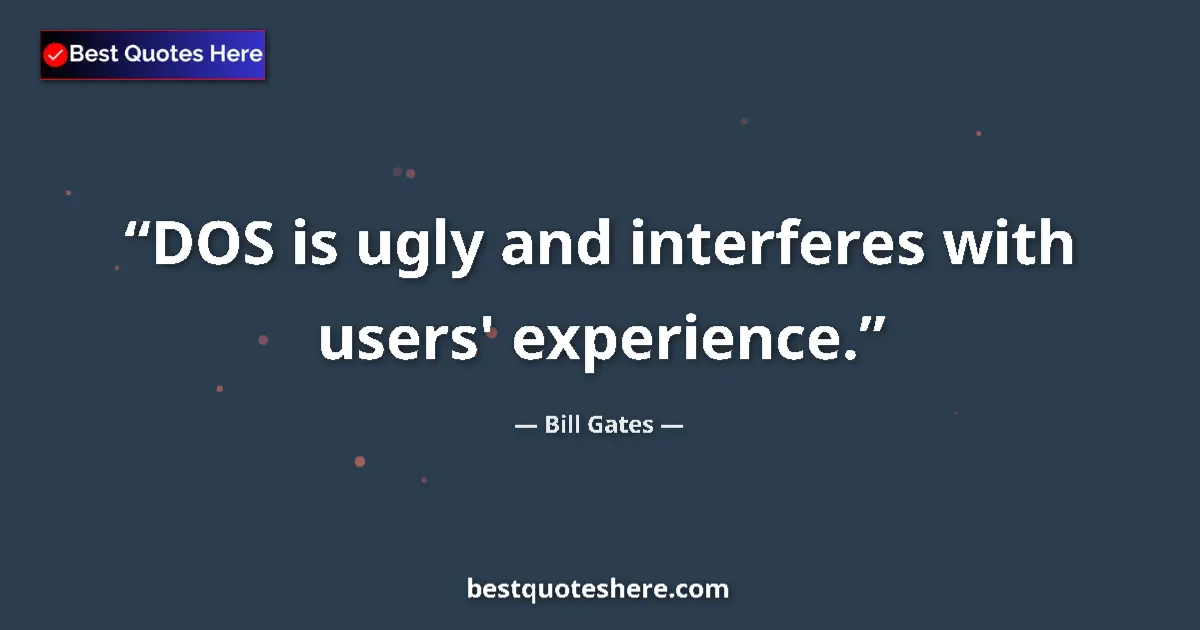 Quote by Bill Gates: DOS is ugly and interferes with users' experience....