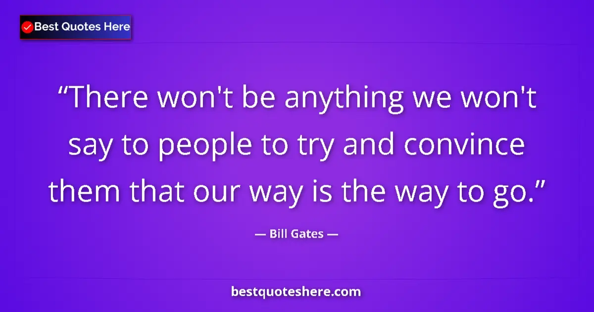Image for the quote by Bill Gates: There won't be anything we won't say to people to try and convince them that our way is the way to g...