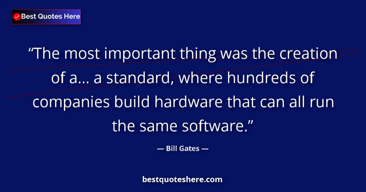 Quote by Bill Gates: The most important thing was the creation of a... a standard, where hundreds of companies build hard...