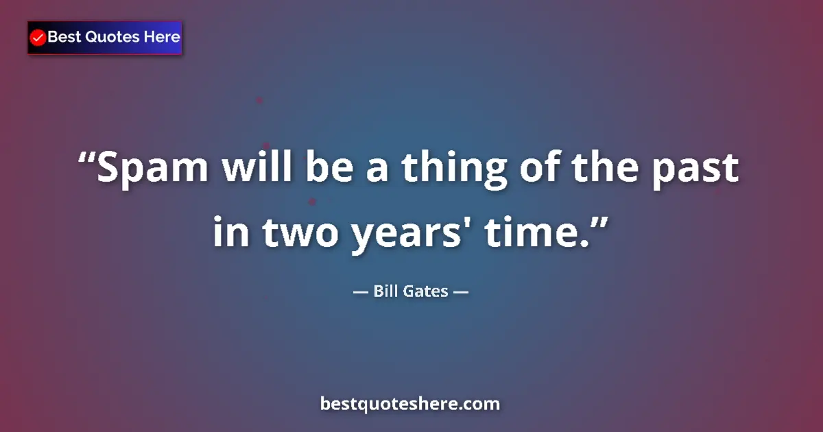 Quote by Bill Gates: Spam will be a thing of the past in two years' time....