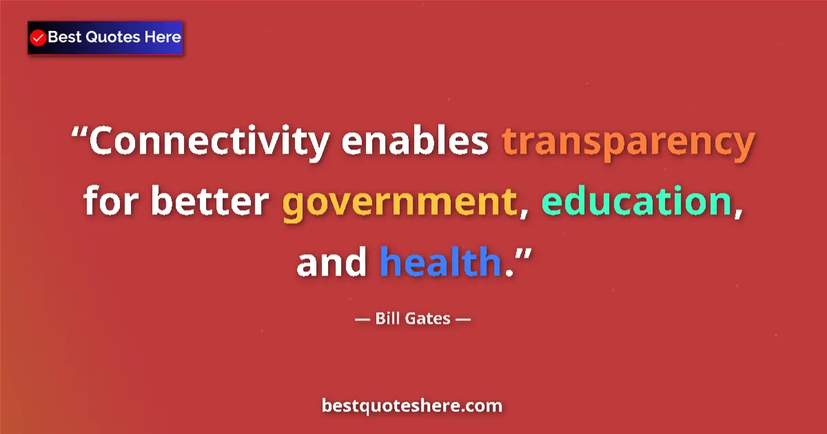 Quote by Bill Gates: Connectivity enables transparency for better government, education, and health....